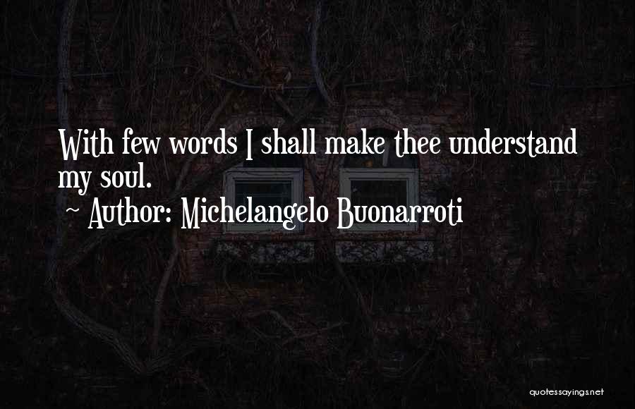 Michelangelo Buonarroti Quotes: With Few Words I Shall Make Thee Understand My Soul.