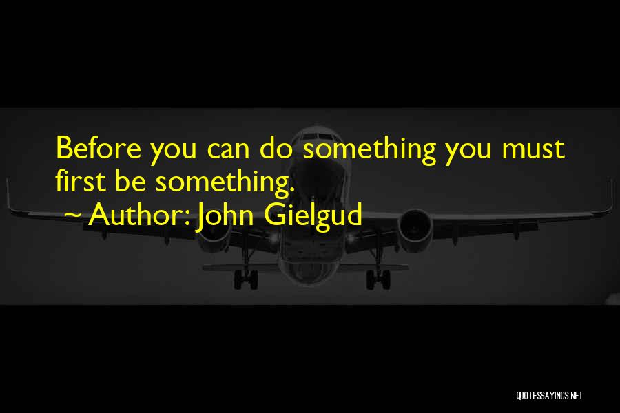 John Gielgud Quotes: Before You Can Do Something You Must First Be Something.