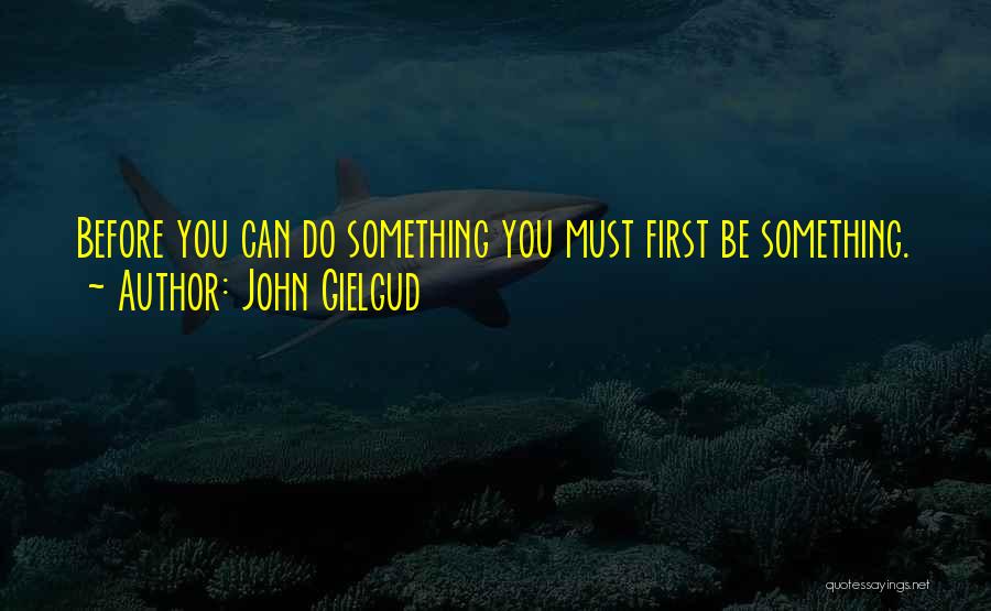 John Gielgud Quotes: Before You Can Do Something You Must First Be Something.