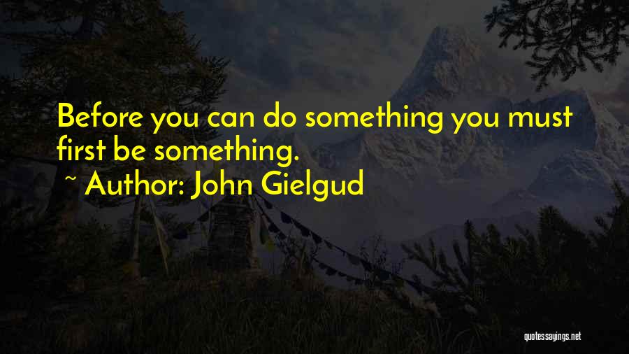 John Gielgud Quotes: Before You Can Do Something You Must First Be Something.