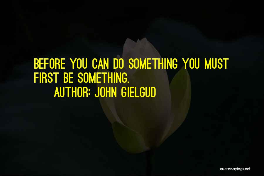 John Gielgud Quotes: Before You Can Do Something You Must First Be Something.