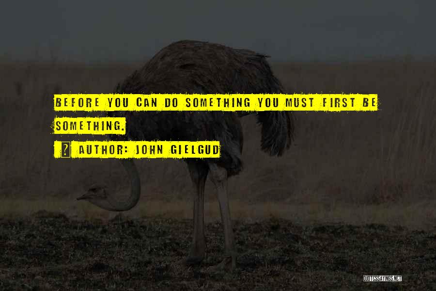 John Gielgud Quotes: Before You Can Do Something You Must First Be Something.