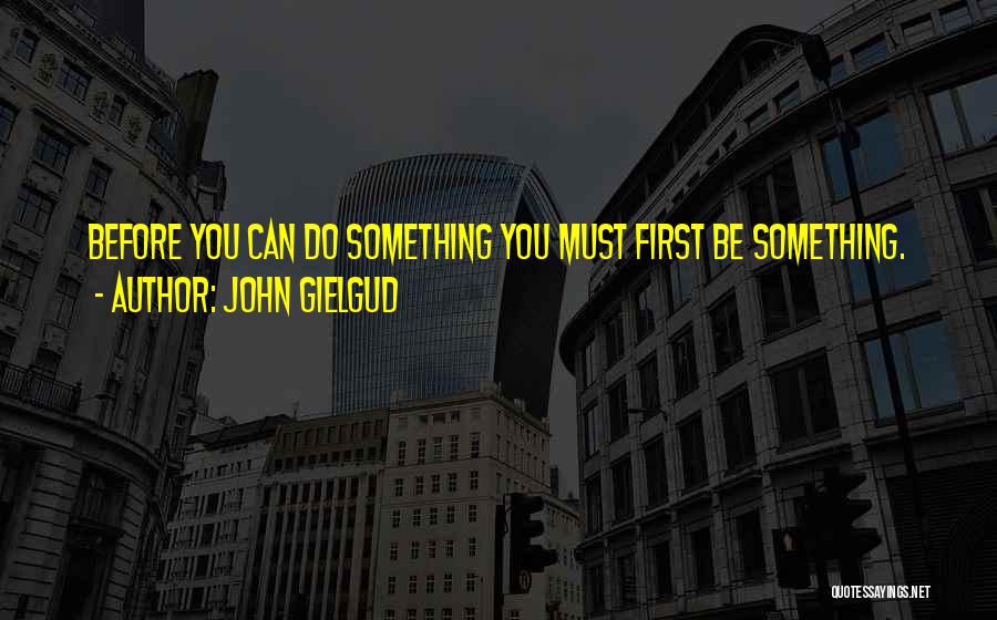 John Gielgud Quotes: Before You Can Do Something You Must First Be Something.