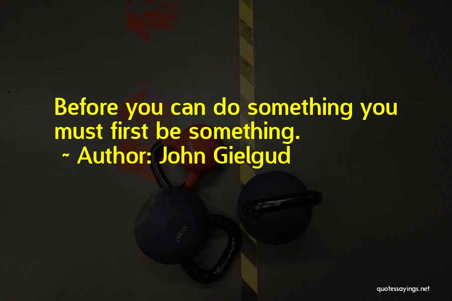 John Gielgud Quotes: Before You Can Do Something You Must First Be Something.