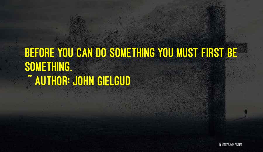 John Gielgud Quotes: Before You Can Do Something You Must First Be Something.