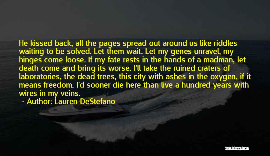 Lauren DeStefano Quotes: He Kissed Back, All The Pages Spread Out Around Us Like Riddles Waiting To Be Solved. Let Them Wait. Let