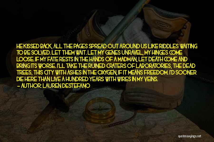 Lauren DeStefano Quotes: He Kissed Back, All The Pages Spread Out Around Us Like Riddles Waiting To Be Solved. Let Them Wait. Let