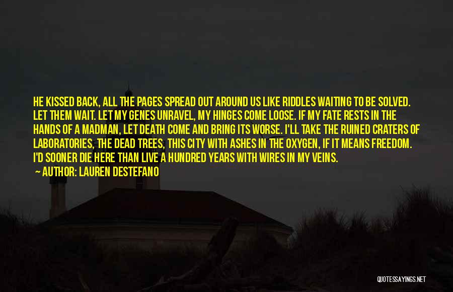 Lauren DeStefano Quotes: He Kissed Back, All The Pages Spread Out Around Us Like Riddles Waiting To Be Solved. Let Them Wait. Let