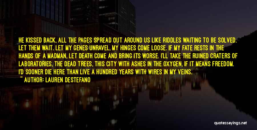 Lauren DeStefano Quotes: He Kissed Back, All The Pages Spread Out Around Us Like Riddles Waiting To Be Solved. Let Them Wait. Let