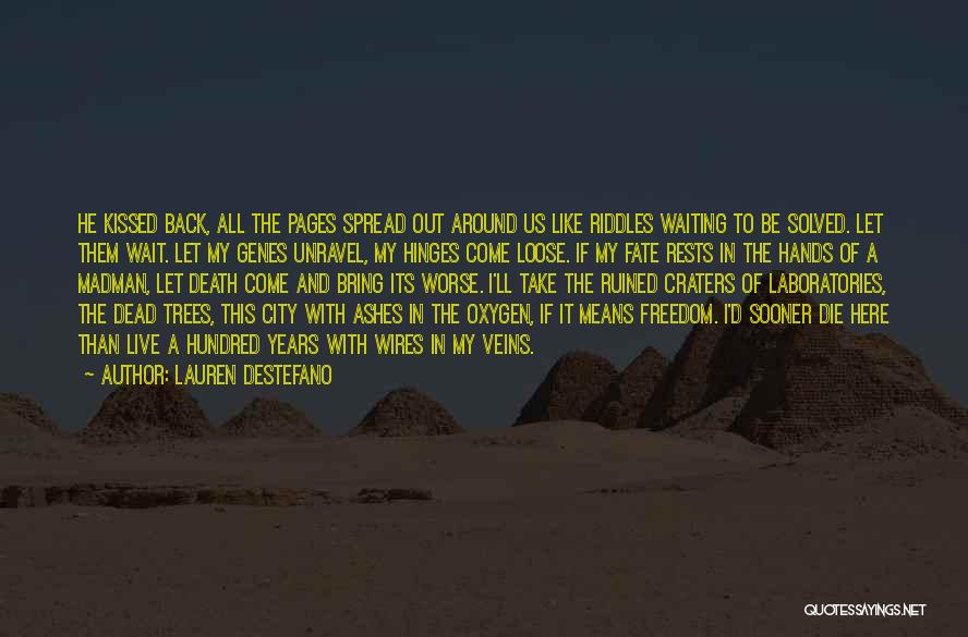 Lauren DeStefano Quotes: He Kissed Back, All The Pages Spread Out Around Us Like Riddles Waiting To Be Solved. Let Them Wait. Let