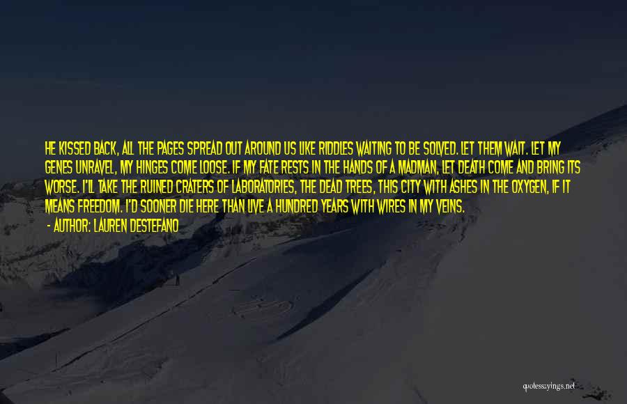 Lauren DeStefano Quotes: He Kissed Back, All The Pages Spread Out Around Us Like Riddles Waiting To Be Solved. Let Them Wait. Let