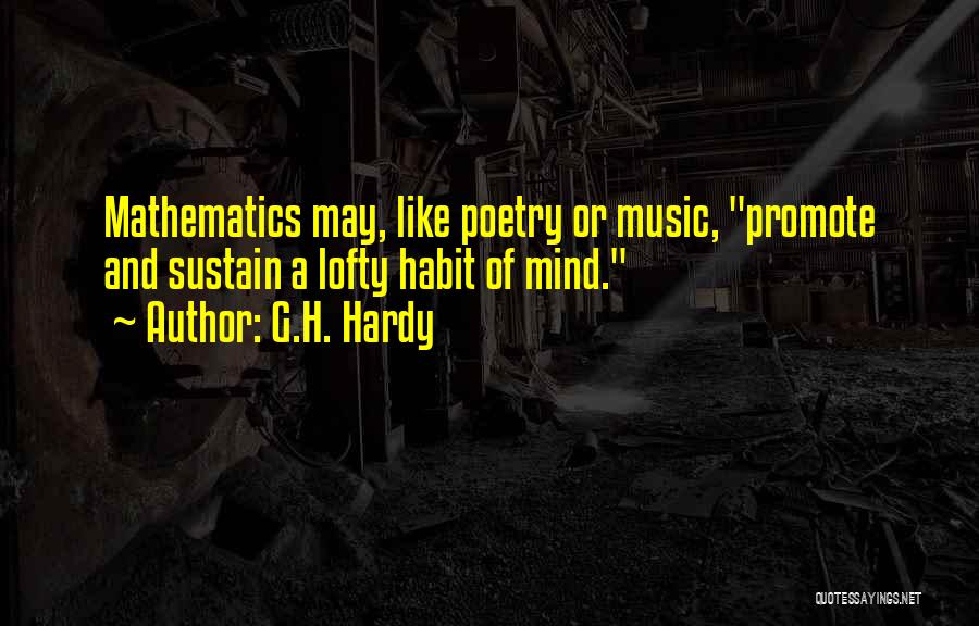 G.H. Hardy Quotes: Mathematics May, Like Poetry Or Music, Promote And Sustain A Lofty Habit Of Mind.