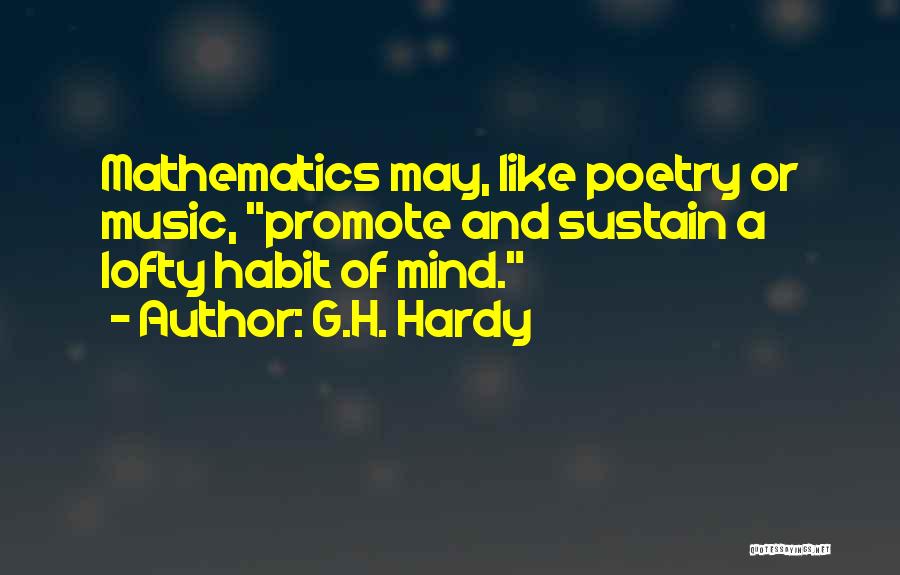 G.H. Hardy Quotes: Mathematics May, Like Poetry Or Music, Promote And Sustain A Lofty Habit Of Mind.