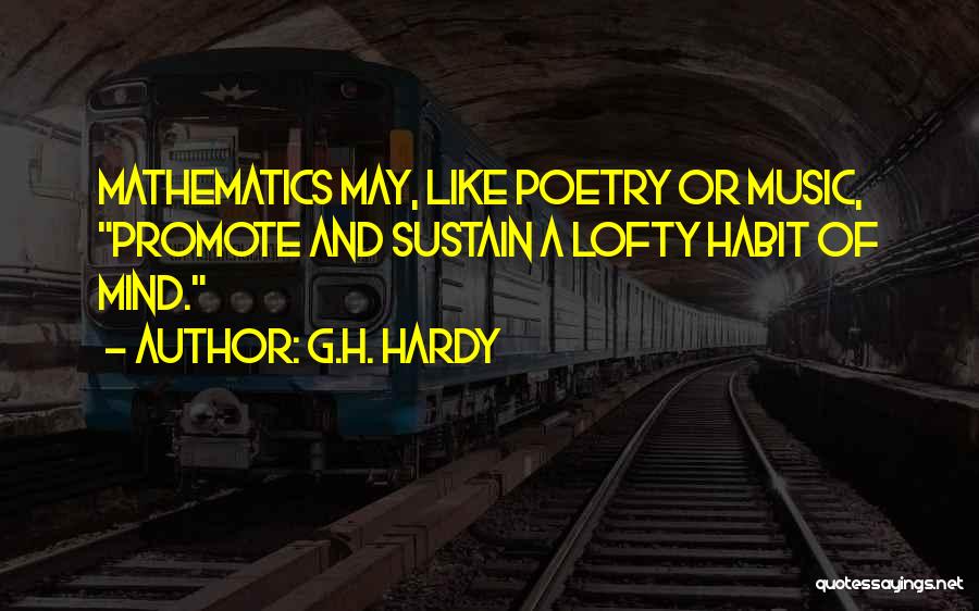 G.H. Hardy Quotes: Mathematics May, Like Poetry Or Music, Promote And Sustain A Lofty Habit Of Mind.