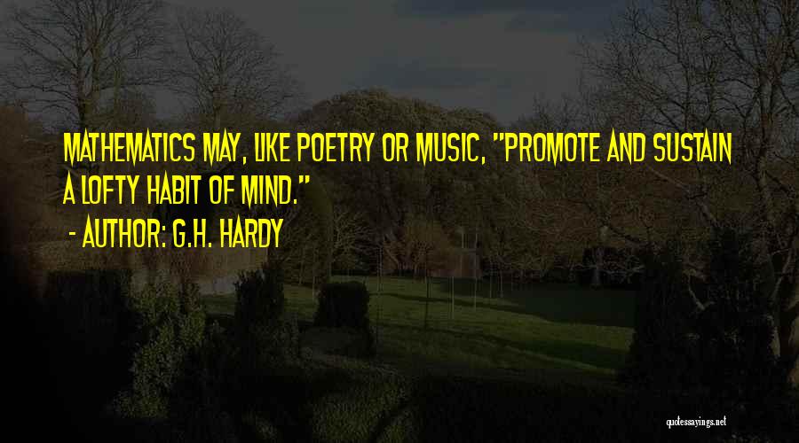 G.H. Hardy Quotes: Mathematics May, Like Poetry Or Music, Promote And Sustain A Lofty Habit Of Mind.