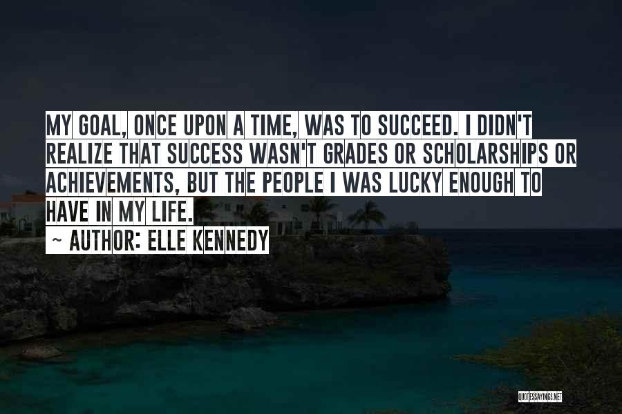 Elle Kennedy Quotes: My Goal, Once Upon A Time, Was To Succeed. I Didn't Realize That Success Wasn't Grades Or Scholarships Or Achievements,