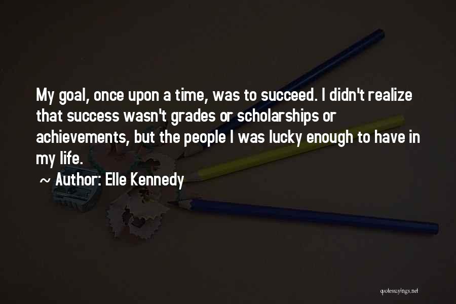 Elle Kennedy Quotes: My Goal, Once Upon A Time, Was To Succeed. I Didn't Realize That Success Wasn't Grades Or Scholarships Or Achievements,