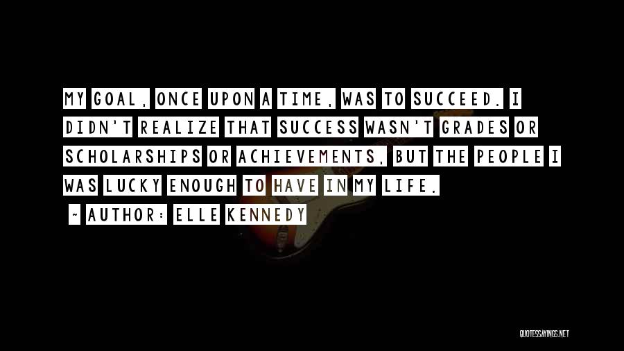 Elle Kennedy Quotes: My Goal, Once Upon A Time, Was To Succeed. I Didn't Realize That Success Wasn't Grades Or Scholarships Or Achievements,