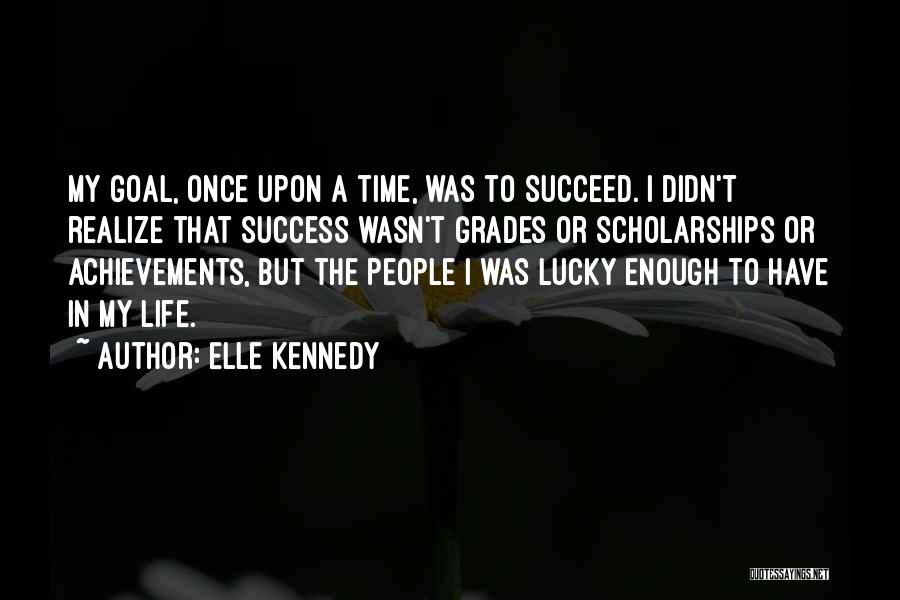 Elle Kennedy Quotes: My Goal, Once Upon A Time, Was To Succeed. I Didn't Realize That Success Wasn't Grades Or Scholarships Or Achievements,