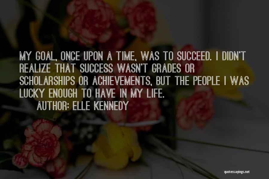 Elle Kennedy Quotes: My Goal, Once Upon A Time, Was To Succeed. I Didn't Realize That Success Wasn't Grades Or Scholarships Or Achievements,