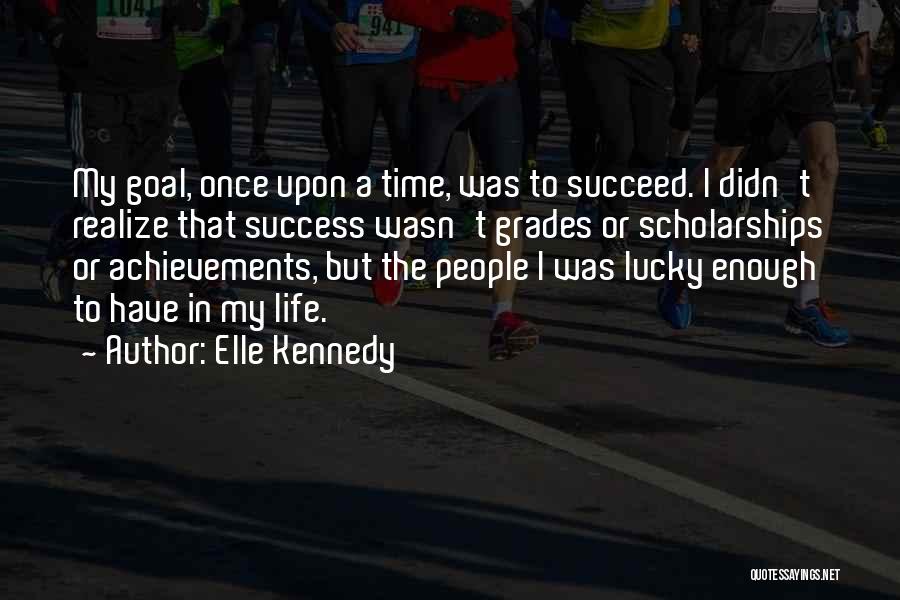 Elle Kennedy Quotes: My Goal, Once Upon A Time, Was To Succeed. I Didn't Realize That Success Wasn't Grades Or Scholarships Or Achievements,