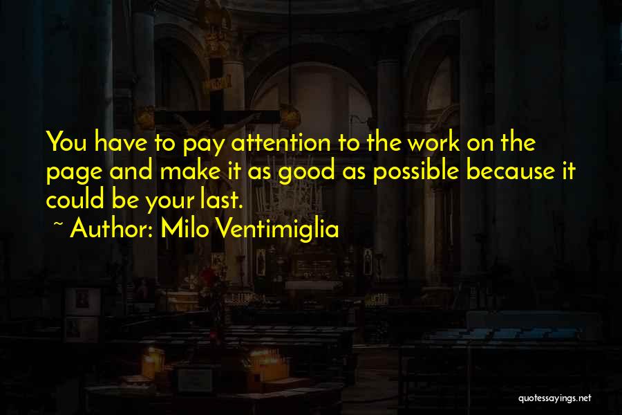 Milo Ventimiglia Quotes: You Have To Pay Attention To The Work On The Page And Make It As Good As Possible Because It