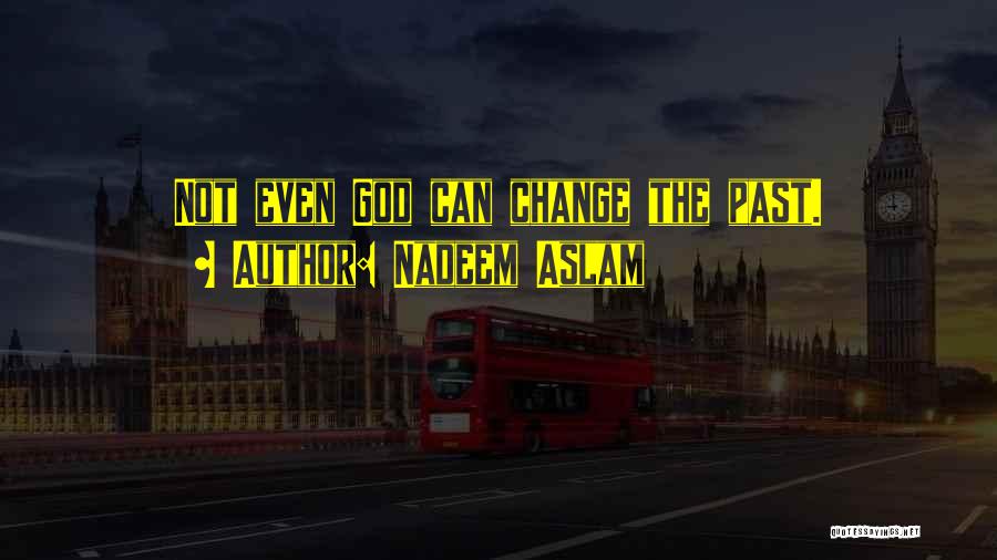 Nadeem Aslam Quotes: Not Even God Can Change The Past.