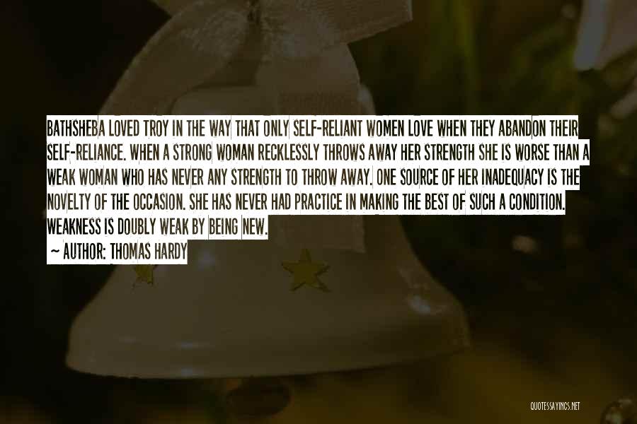 Thomas Hardy Quotes: Bathsheba Loved Troy In The Way That Only Self-reliant Women Love When They Abandon Their Self-reliance. When A Strong Woman