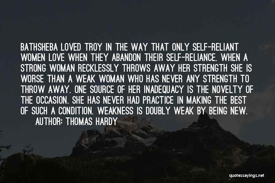 Thomas Hardy Quotes: Bathsheba Loved Troy In The Way That Only Self-reliant Women Love When They Abandon Their Self-reliance. When A Strong Woman