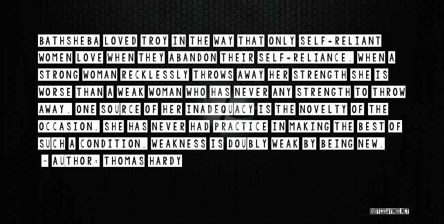 Thomas Hardy Quotes: Bathsheba Loved Troy In The Way That Only Self-reliant Women Love When They Abandon Their Self-reliance. When A Strong Woman