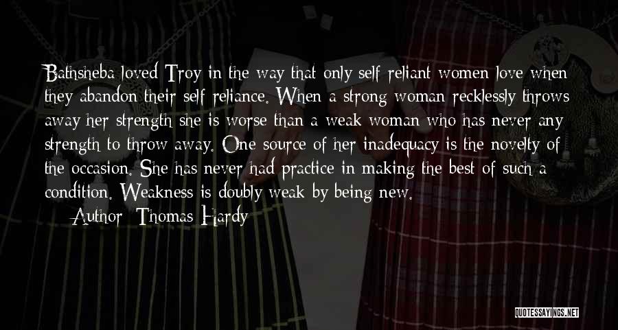 Thomas Hardy Quotes: Bathsheba Loved Troy In The Way That Only Self-reliant Women Love When They Abandon Their Self-reliance. When A Strong Woman