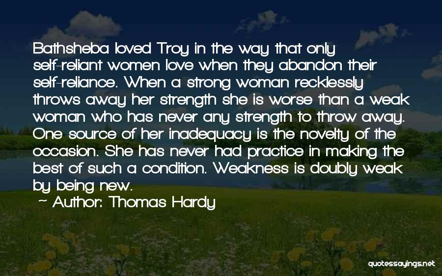 Thomas Hardy Quotes: Bathsheba Loved Troy In The Way That Only Self-reliant Women Love When They Abandon Their Self-reliance. When A Strong Woman