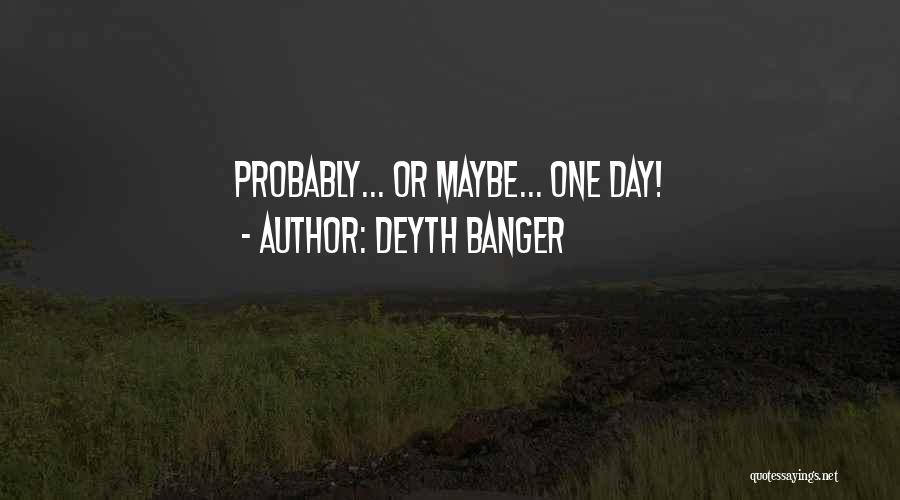 Deyth Banger Quotes: Probably... Or Maybe... One Day!