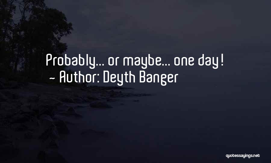 Deyth Banger Quotes: Probably... Or Maybe... One Day!