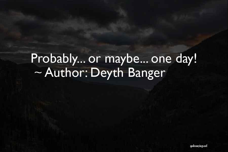 Deyth Banger Quotes: Probably... Or Maybe... One Day!