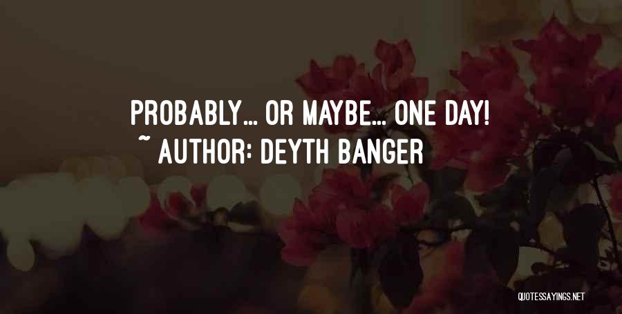 Deyth Banger Quotes: Probably... Or Maybe... One Day!