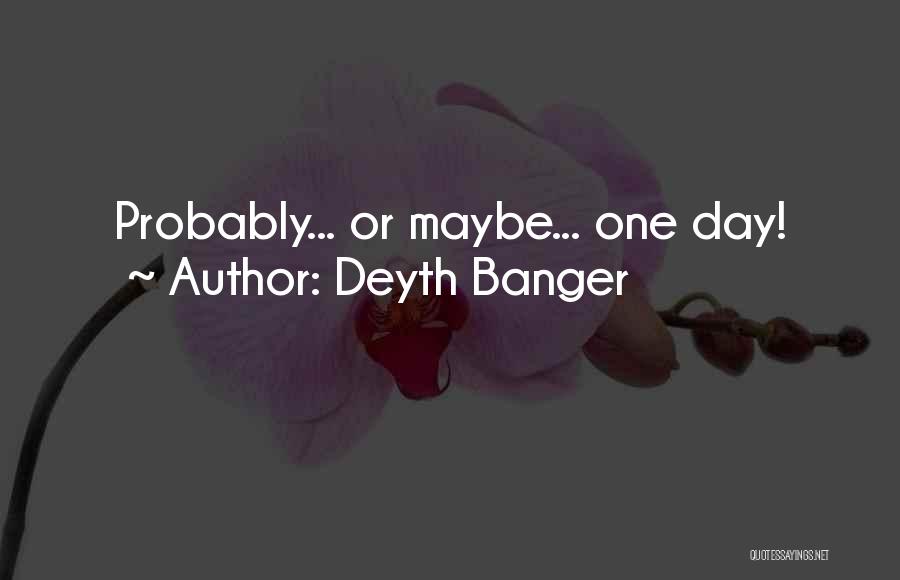 Deyth Banger Quotes: Probably... Or Maybe... One Day!
