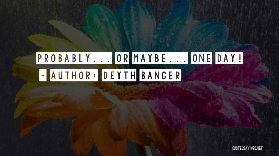 Deyth Banger Quotes: Probably... Or Maybe... One Day!