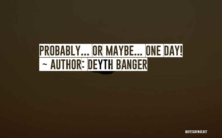 Deyth Banger Quotes: Probably... Or Maybe... One Day!
