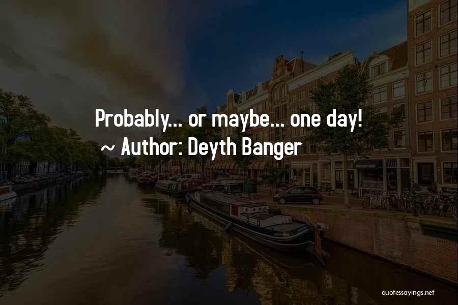 Deyth Banger Quotes: Probably... Or Maybe... One Day!
