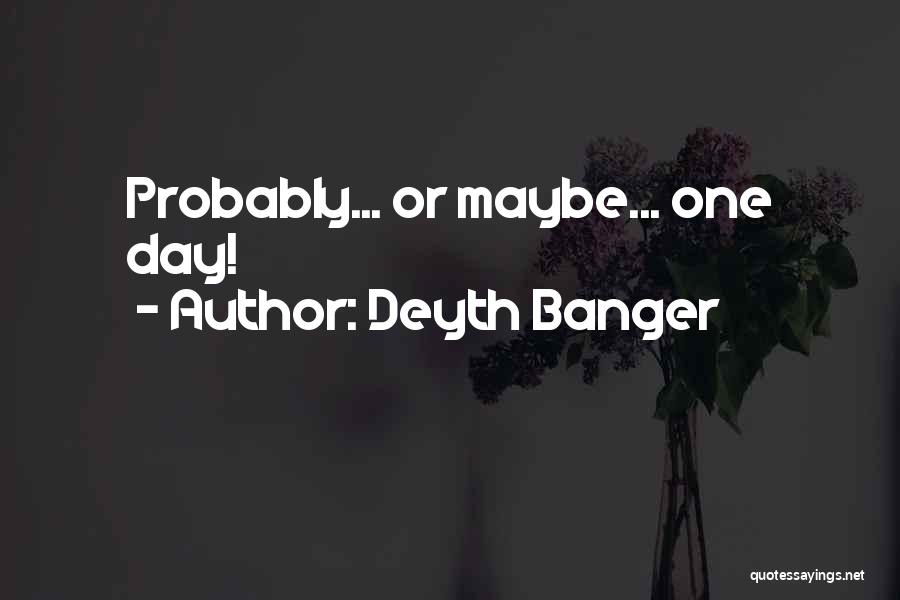 Deyth Banger Quotes: Probably... Or Maybe... One Day!