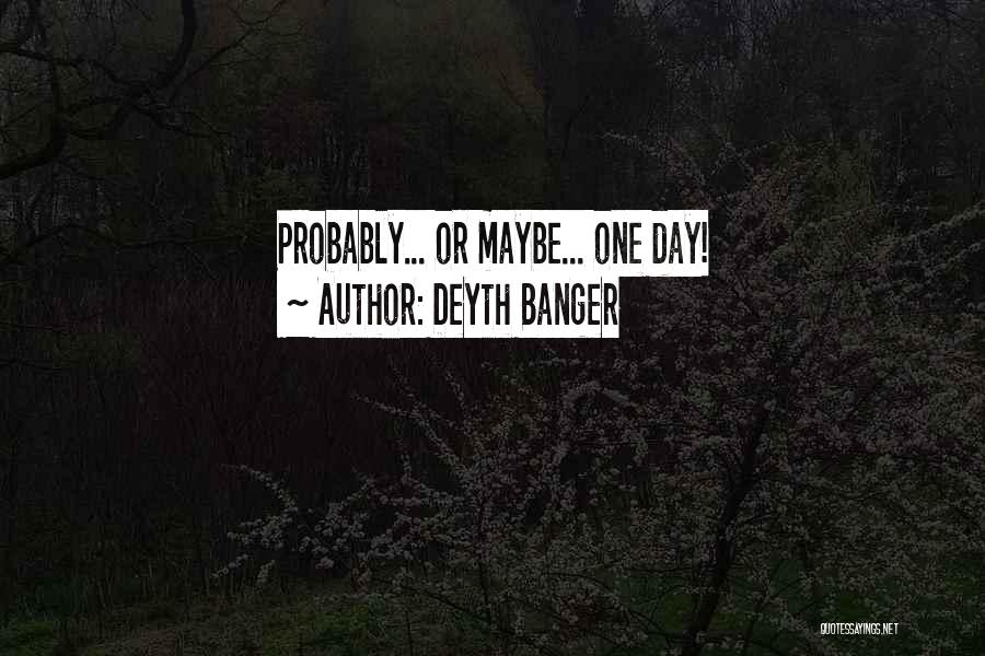 Deyth Banger Quotes: Probably... Or Maybe... One Day!
