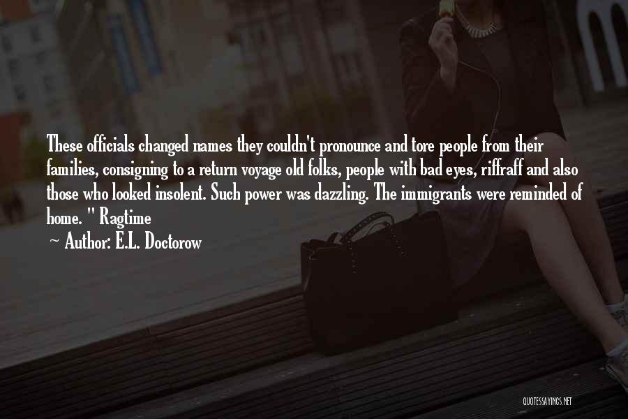 E.L. Doctorow Quotes: These Officials Changed Names They Couldn't Pronounce And Tore People From Their Families, Consigning To A Return Voyage Old Folks,