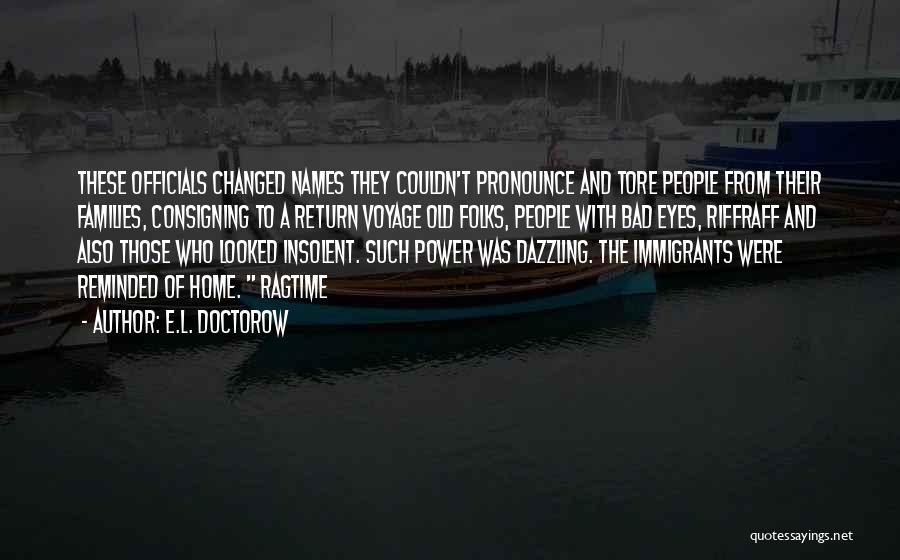 E.L. Doctorow Quotes: These Officials Changed Names They Couldn't Pronounce And Tore People From Their Families, Consigning To A Return Voyage Old Folks,