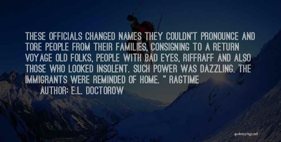 E.L. Doctorow Quotes: These Officials Changed Names They Couldn't Pronounce And Tore People From Their Families, Consigning To A Return Voyage Old Folks,