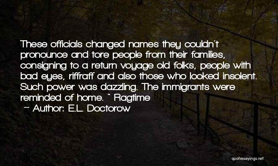 E.L. Doctorow Quotes: These Officials Changed Names They Couldn't Pronounce And Tore People From Their Families, Consigning To A Return Voyage Old Folks,