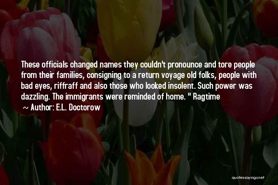 E.L. Doctorow Quotes: These Officials Changed Names They Couldn't Pronounce And Tore People From Their Families, Consigning To A Return Voyage Old Folks,