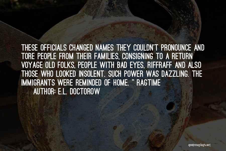 E.L. Doctorow Quotes: These Officials Changed Names They Couldn't Pronounce And Tore People From Their Families, Consigning To A Return Voyage Old Folks,