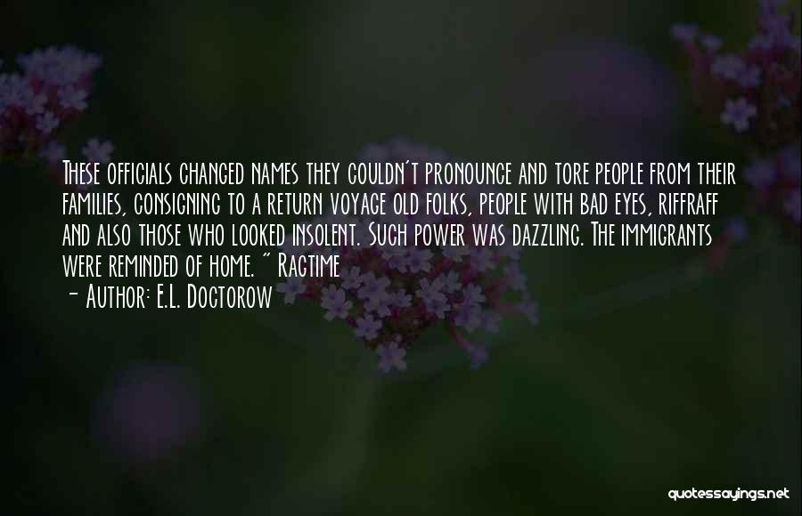 E.L. Doctorow Quotes: These Officials Changed Names They Couldn't Pronounce And Tore People From Their Families, Consigning To A Return Voyage Old Folks,