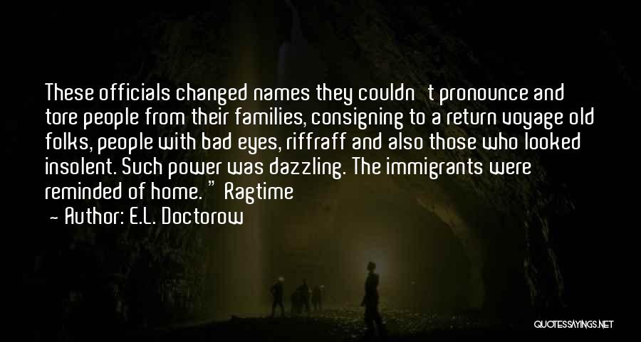 E.L. Doctorow Quotes: These Officials Changed Names They Couldn't Pronounce And Tore People From Their Families, Consigning To A Return Voyage Old Folks,